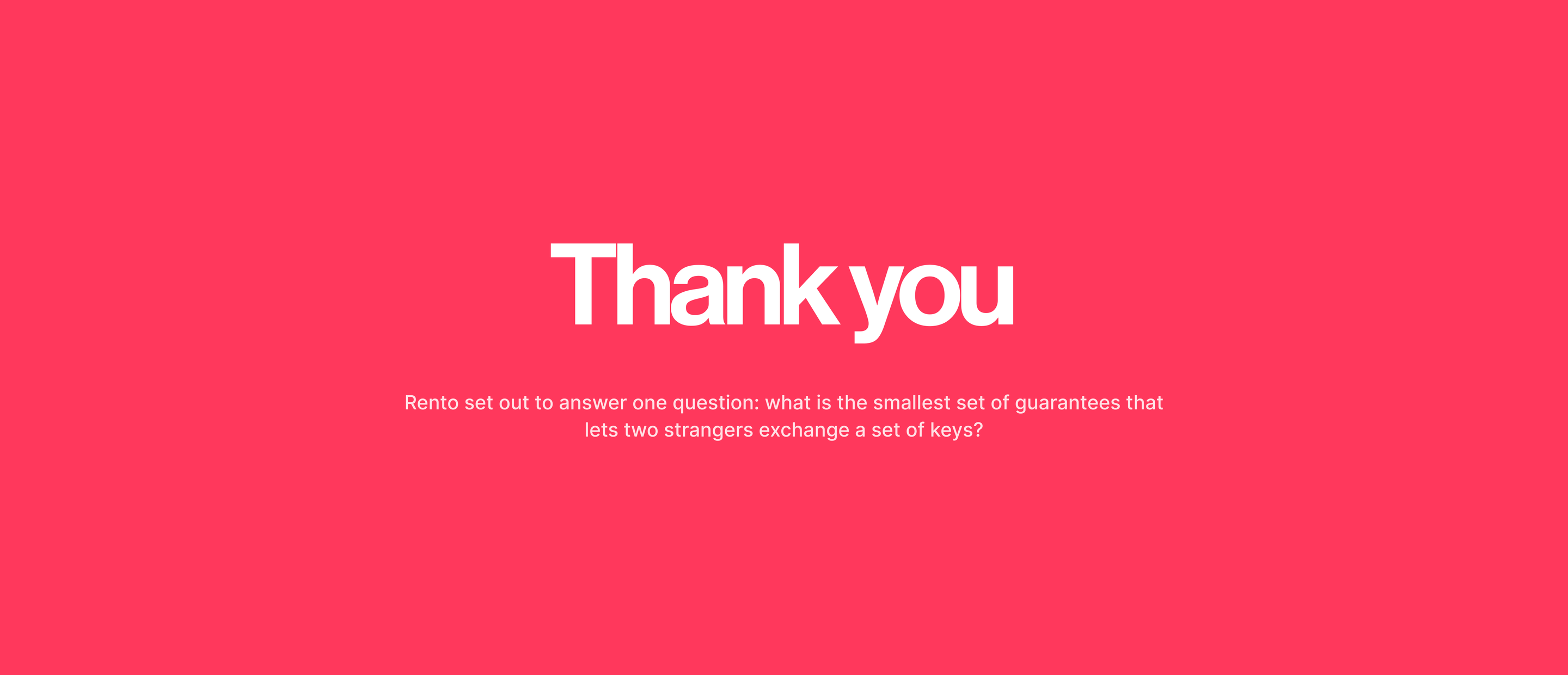 Thank you. Rento set out to answer one question: what is the smallest set of guarantees that lets two strangers exchange a set of keys?